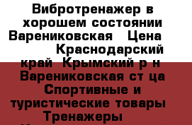 Вибротренажер в хорошем состоянии Варениковская › Цена ­ 9 000 - Краснодарский край, Крымский р-н, Варениковская ст-ца Спортивные и туристические товары » Тренажеры   . Краснодарский край